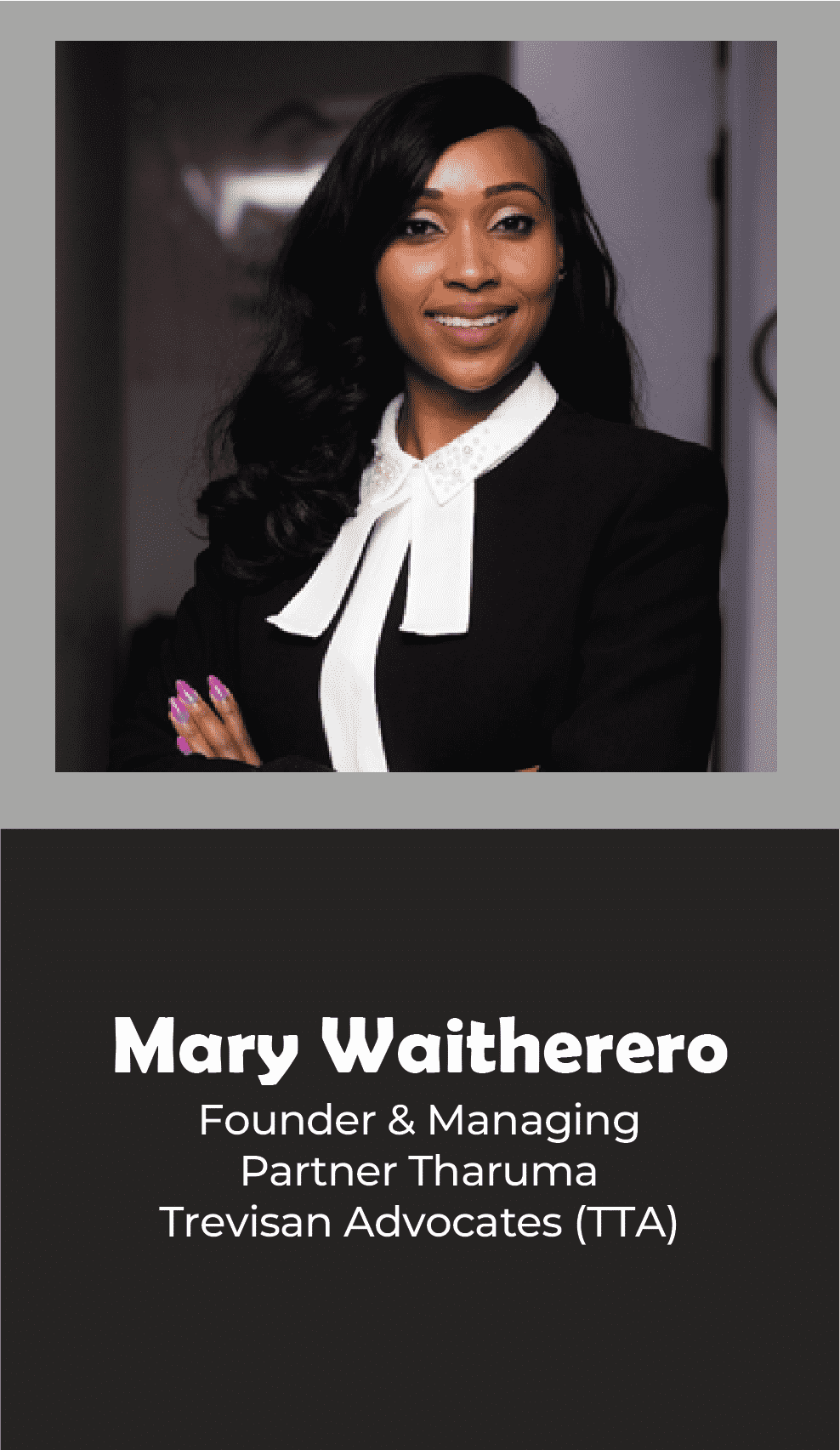 MARY WAITHERERO -FOUNDER & MANAGING PARTNER Tharuma Trevisan Advocates (TTA)